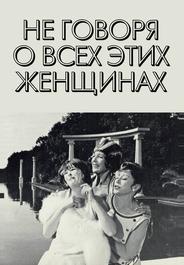Не говоря о всех этих женщинах